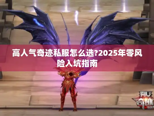高人气奇迹私服怎么选?2025年零风险入坑指南