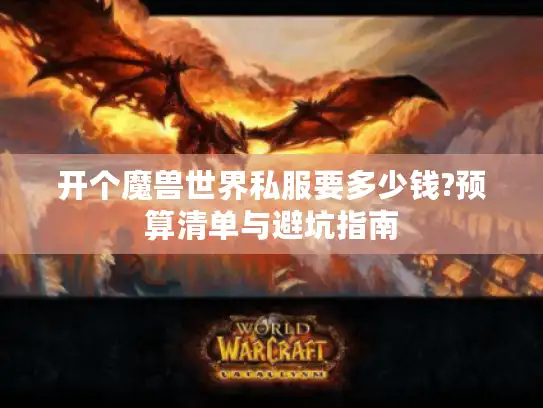开个魔兽世界私服要多少钱?预算清单与避坑指南