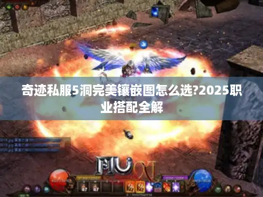 奇迹私服5洞完美镶嵌图怎么选?2025职业搭配全解