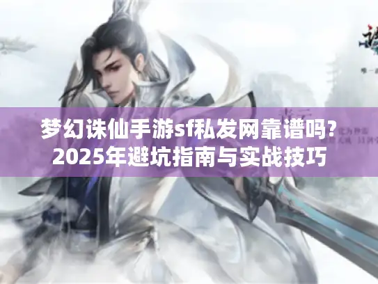 梦幻诛仙手游sf私发网靠谱吗?2025年避坑指南与实战技巧