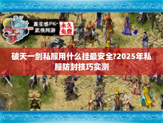 破天一剑私服用什么挂最安全?2025年私服防封技巧实测 破天一剑私服用什么挂最安全?2025年私服防封技巧实测