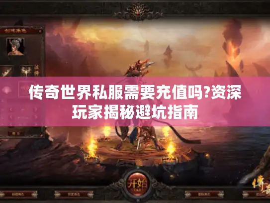 传奇世界私服需要充值吗?资深玩家揭秘避坑指南