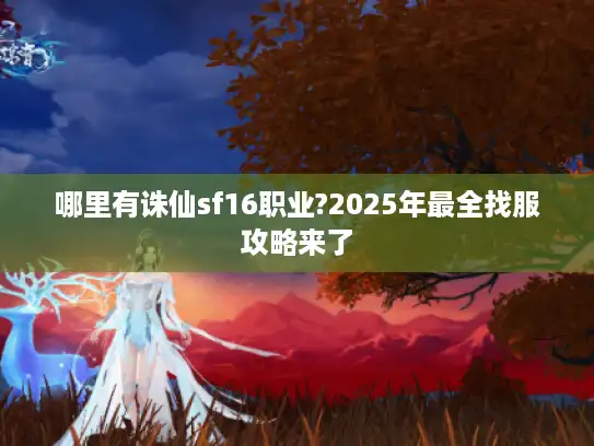哪里有诛仙sf16职业?2025年最全找服攻略来了