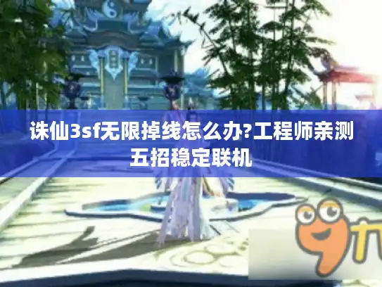 诛仙3sf无限掉线怎么办?工程师亲测五招稳定联机 诛仙3sf无限掉线怎么办?工程师亲测五招稳定联机