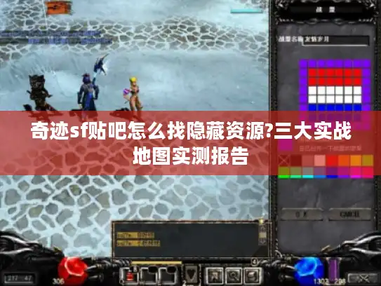 奇迹sf贴吧怎么找隐藏资源?三大实战地图实测报告