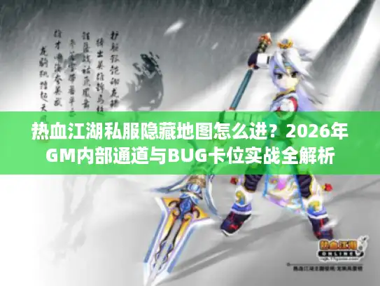热血江湖私服隐藏地图怎么进?2026年GM内部通道与BUG卡位实战全解析 热血江湖私服隐藏地图怎么进?2026年GM内部通道与BUG卡位实战全解析