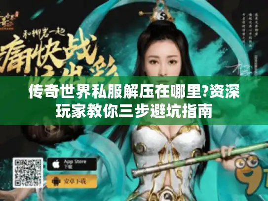 传奇世界私服解压在哪里?资深玩家教你三步避坑指南