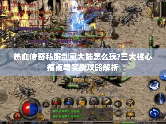 热血传奇私服剑灵大陆怎么玩?三大核心痛点与实战攻略解析