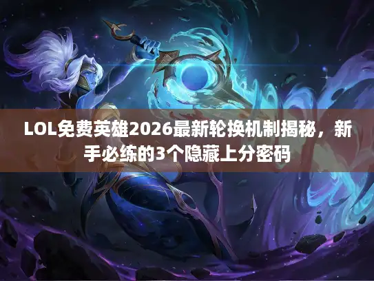LOL免费英雄2026最新轮换机制揭秘，新手必练的3个隐藏上分密码