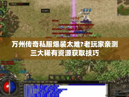 万州传奇私服爆装太难?老玩家亲测三大稀有资源获取技巧