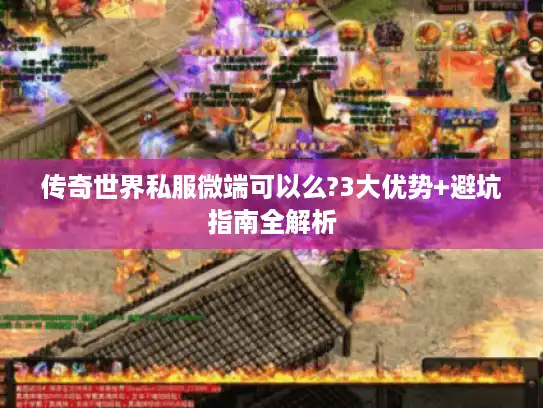 传奇世界私服微端可以么?3大优势+避坑指南全解析 传奇世界私服微端可以么?3大优势+避坑指南全解析