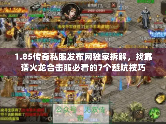 1.85传奇私服发布网独家拆解，找靠谱火龙合击服必看的7个避坑技巧