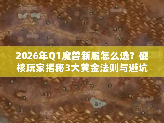 2026年Q1魔兽新服怎么选？硬核玩家揭秘3大黄金法则与避坑指南