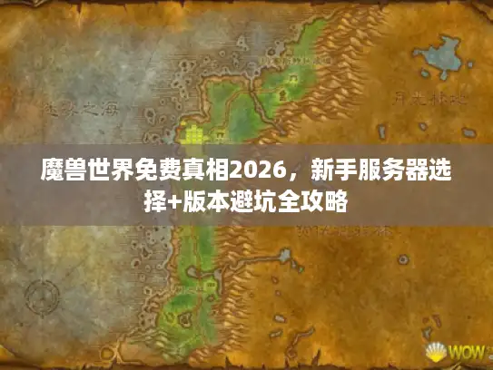 魔兽世界免费真相2026，新手服务器选择+版本避坑全攻略