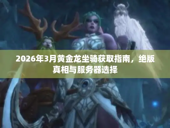 2026年3月黄金龙坐骑获取指南,绝版真相与服务器选择 2026年3月黄金龙坐骑获取指南,绝版真相与服务器选择