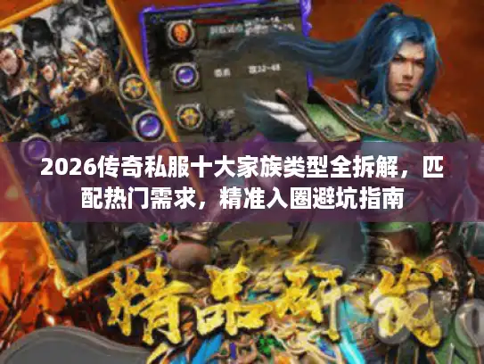 2026传奇私服十大家族类型全拆解，匹配热门需求，精准入圈避坑指南