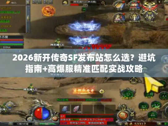 2026新开传奇SF发布站怎么选？避坑指南+高爆服精准匹配实战攻略