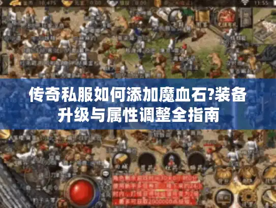 传奇私服如何添加魔血石?装备升级与属性调整全指南