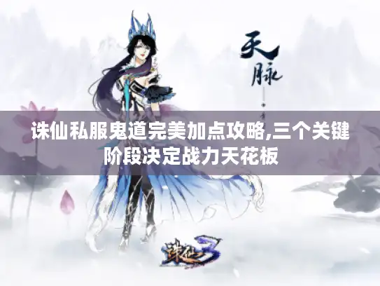 诛仙私服鬼道完美加点攻略,三个关键阶段决定战力天花板