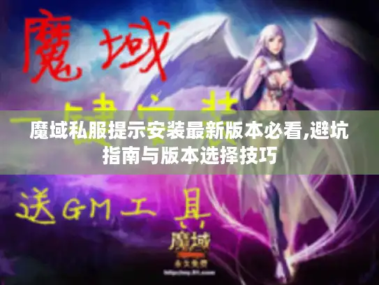 魔域私服提示安装最新版本必看,避坑指南与版本选择技巧 魔域私服提示安装最新版本必看,避坑指南与版本选择技巧