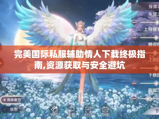 完美国际私服辅助情人下载终极指南,资源获取与安全避坑