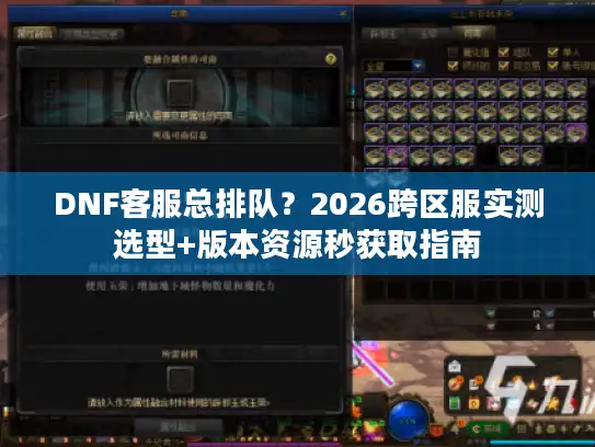 DNF客服总排队？2026跨区服实测选型+版本资源秒获取指南