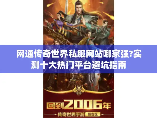 网通传奇世界私服网站哪家强?实测十大热门平台避坑指南
