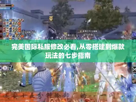 完美国际私服修改必看,从零搭建到爆款玩法的七步指南