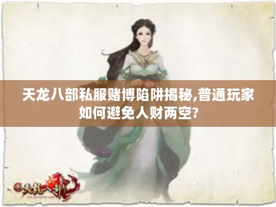 天龙八部私服赌博陷阱揭秘,普通玩家如何避免人财两空?