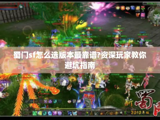 蜀门sf怎么选版本最靠谱?资深玩家教你避坑指南 蜀门sf怎么选版本最靠谱?资深玩家教你避坑指南