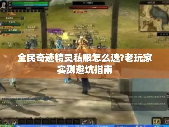全民奇迹精灵私服怎么选?老玩家实测避坑指南