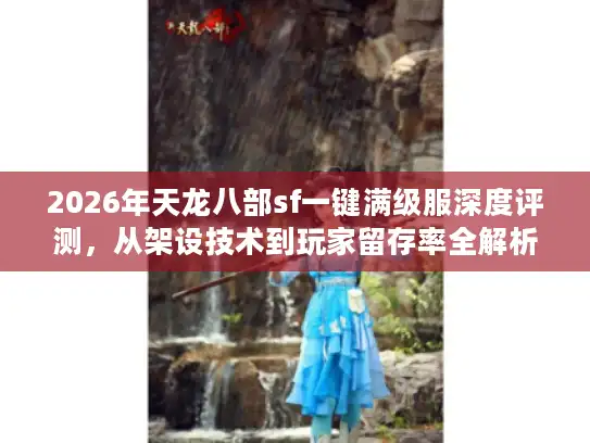 2026年天龙八部sf一键满级服深度评测，从架设技术到玩家留存率全解析