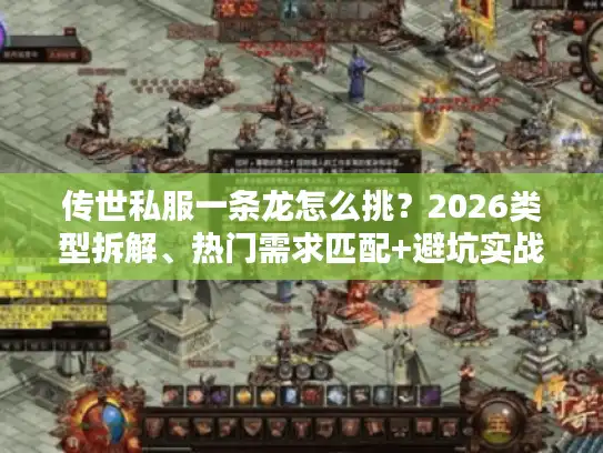 传世私服一条龙怎么挑？2026类型拆解、热门需求匹配+避坑实战