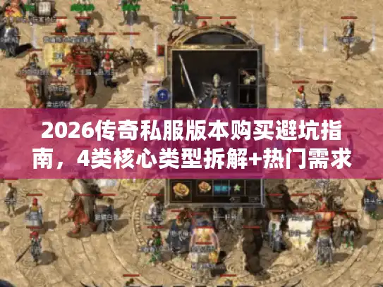 2026传奇私服版本购买避坑指南，4类核心类型拆解+热门需求精准匹配