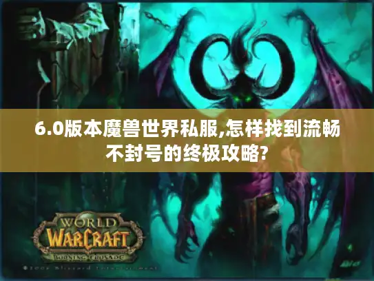 6.0版本魔兽世界私服,怎样找到流畅不封号的终极攻略?