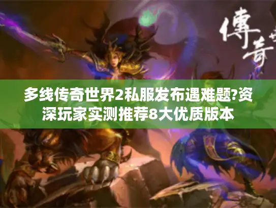多线传奇世界2私服发布遇难题?资深玩家实测推荐8大优质版本 多线传奇世界2私服发布遇难题?资深玩家实测推荐8大优质版本