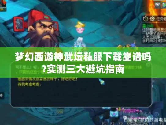 梦幻西游神武坛私服下载靠谱吗?实测三大避坑指南