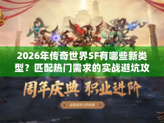 2026年传奇世界SF有哪些新类型?匹配热门需求的实战避坑攻略 2026年传奇世界SF有哪些新类型?匹配热门需求的实战避坑攻略