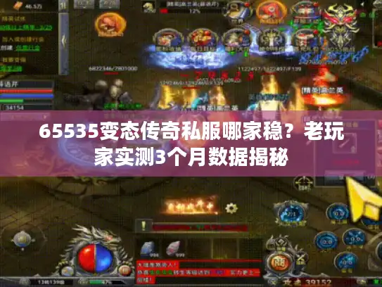 65535变态传奇私服哪家稳？老玩家实测3个月数据揭秘