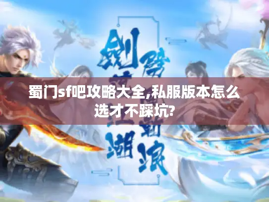 蜀门sf吧攻略大全,私服版本怎么选才不踩坑?