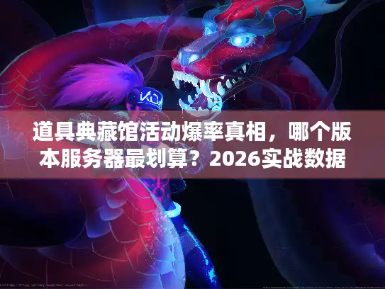 道具典藏馆活动爆率真相,哪个版本服务器最划算?2026实战数据揭秘 道具典藏馆活动爆率真相,哪个版本服务器最划算?2026实战数据揭秘