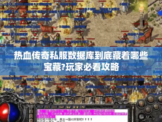 热血传奇私服数据库到底藏着哪些宝藏?玩家必看攻略 热血传奇私服数据库到底藏着哪些宝藏?玩家必看攻略