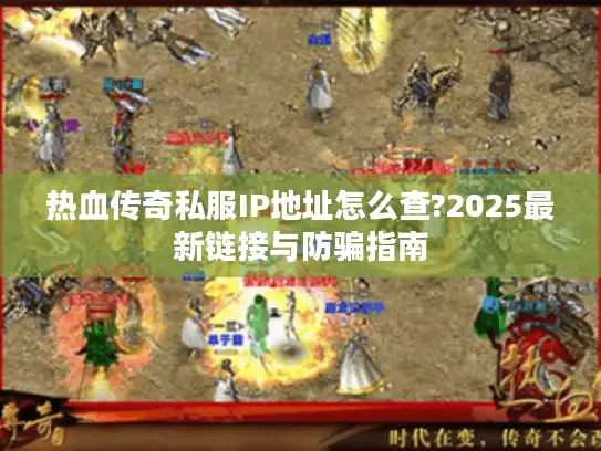 热血传奇私服IP地址怎么查?2025最新链接与防骗指南