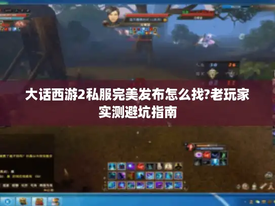 大话西游2私服完美发布怎么找?老玩家实测避坑指南