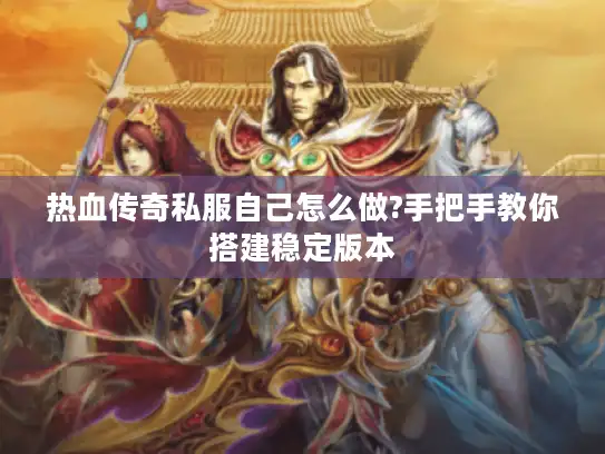 热血传奇私服自己怎么做?手把手教你搭建稳定版本 热血传奇私服自己怎么做?手把手教你搭建稳定版本