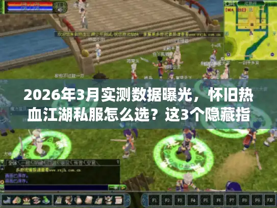 2026年3月实测数据曝光,怀旧热血江湖私服怎么选?这3个隐藏指标决定一切 2026年3月实测数据曝光,怀旧热血江湖私服怎么选?这3个隐藏指标决定一切