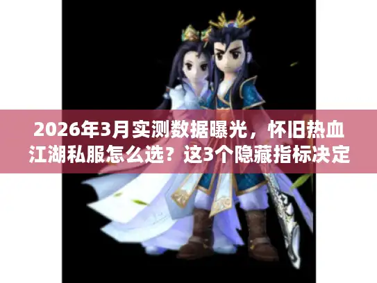 2026年3月实测数据曝光,怀旧热血江湖私服怎么选?这3个隐藏指标决定一切 2026年3月实测数据曝光,怀旧热血江湖私服怎么选?这3个隐藏指标决定一切