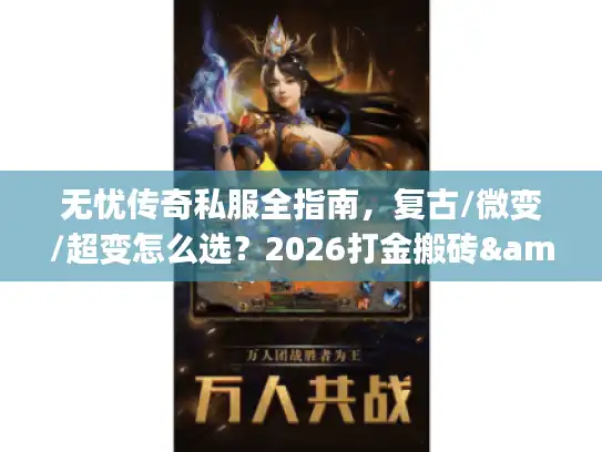 无忧传奇私服全指南，复古/微变/超变怎么选？2026打金搬砖&避坑攻略