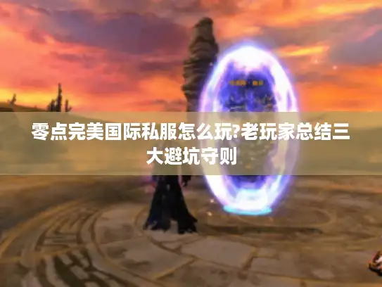 零点完美国际私服怎么玩?老玩家总结三大避坑守则
