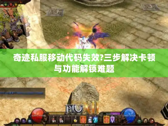 奇迹私服移动代码失效?三步解决卡顿与功能解锁难题